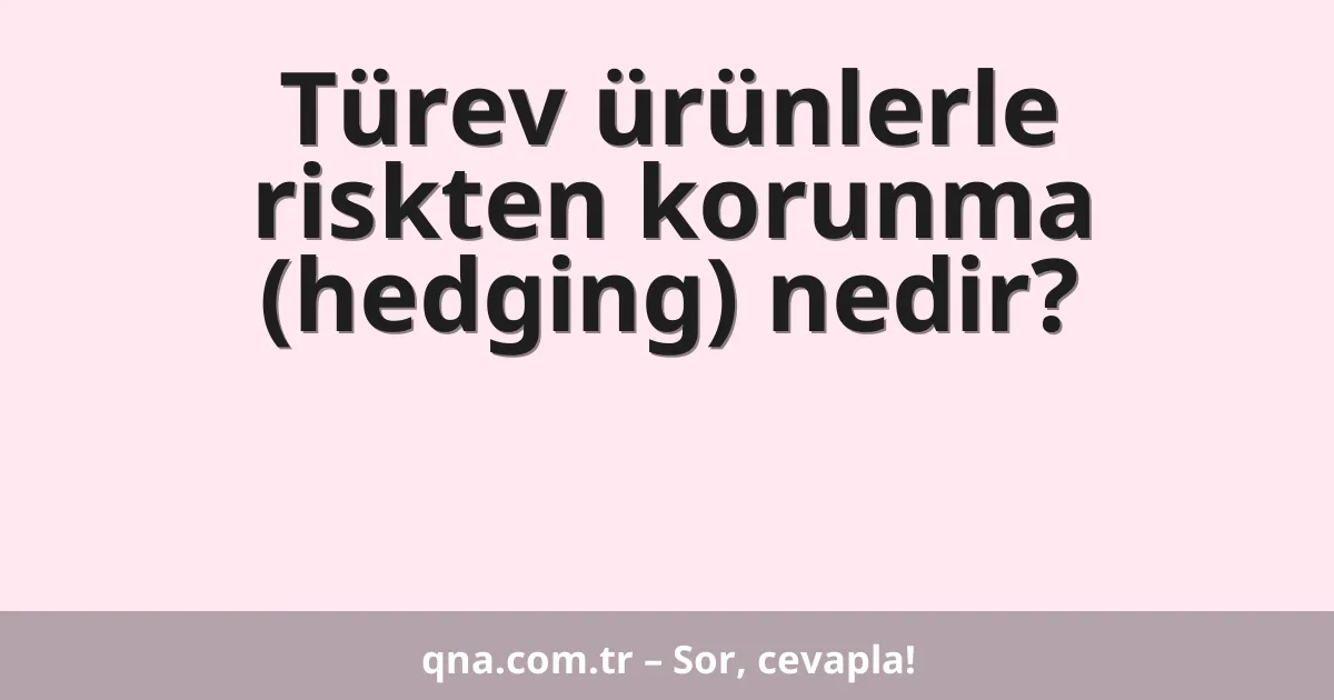 Türev ürünlerle riskten korunma (hedging) nedir?