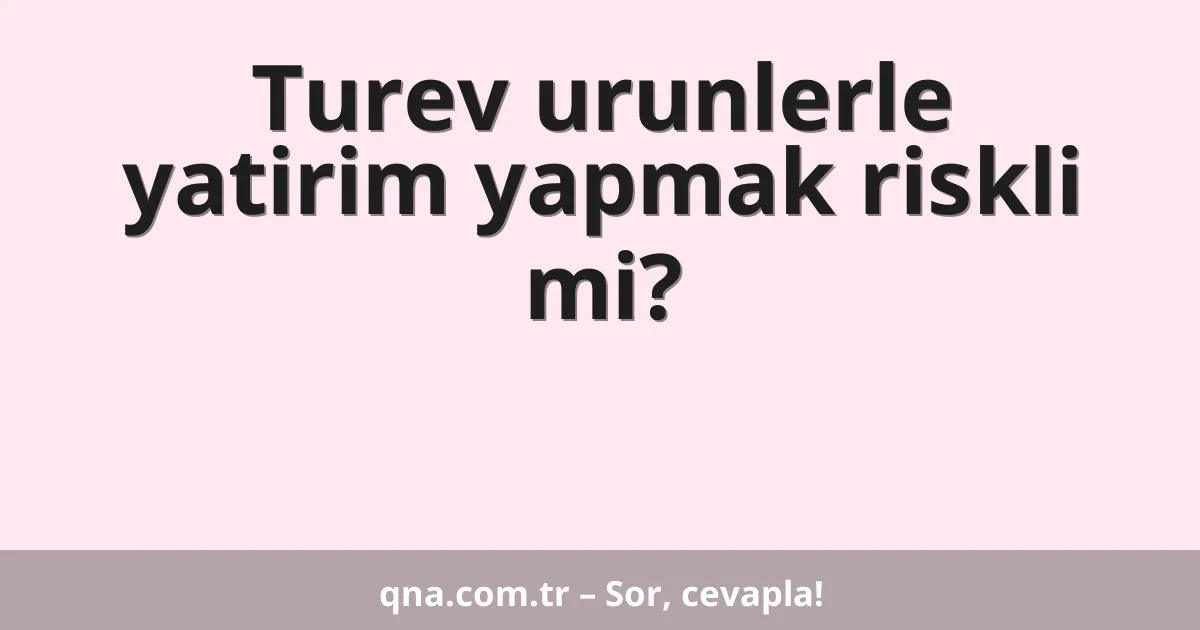 Turev urunlerle yatirim yapmak riskli mi?