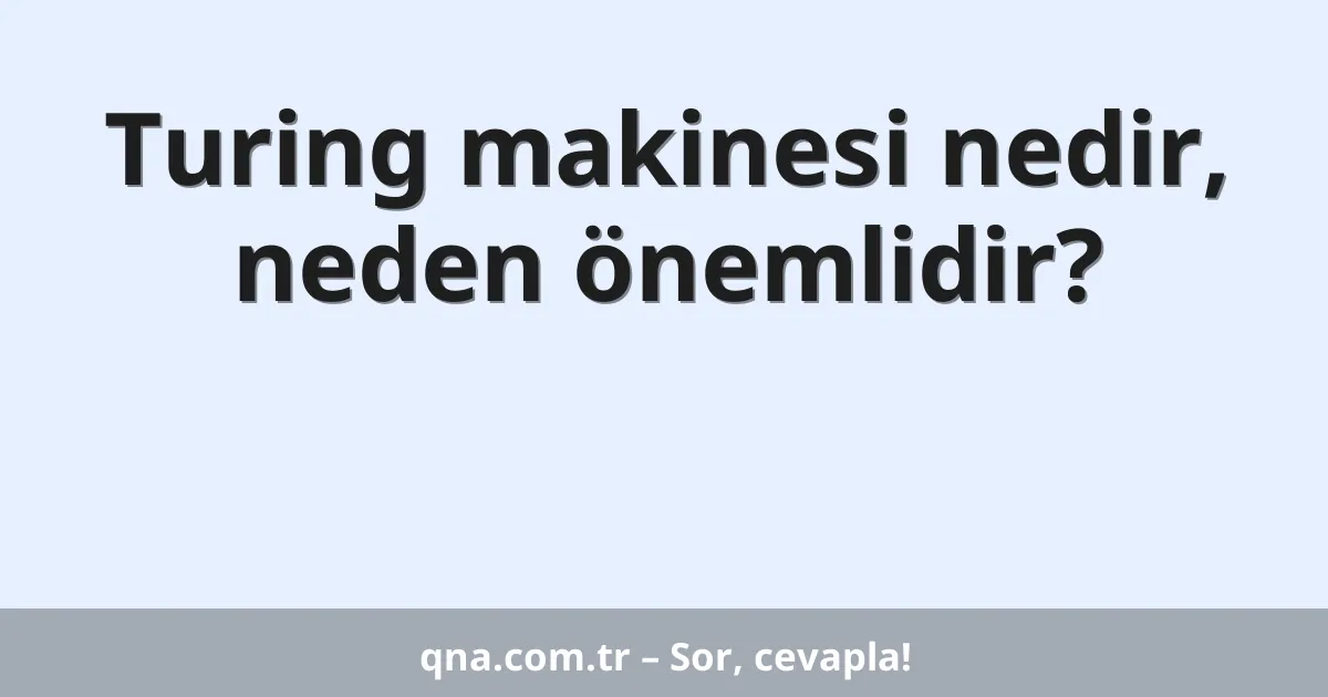 Turing makinesi nedir, neden önemlidir?