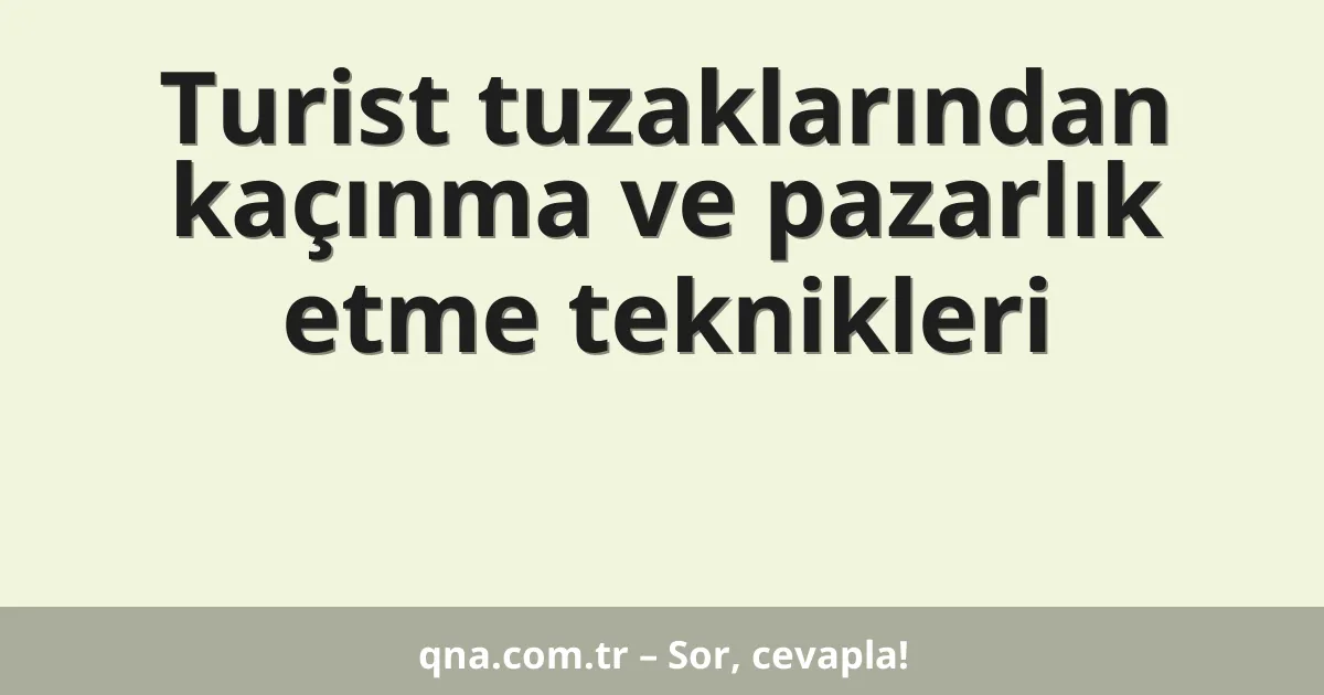 Turist tuzaklarından kaçınma ve pazarlık etme teknikleri