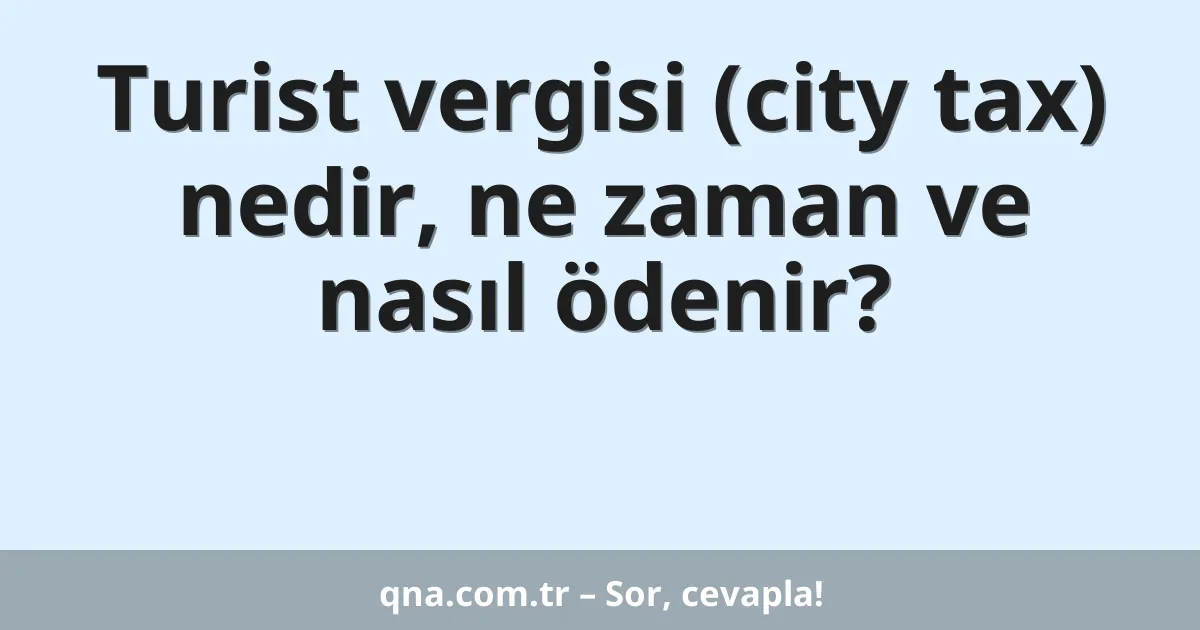 Turist vergisi (city tax) nedir, ne zaman ve nasıl ödenir?