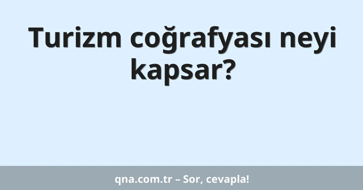 Turizm coğrafyası neyi kapsar?