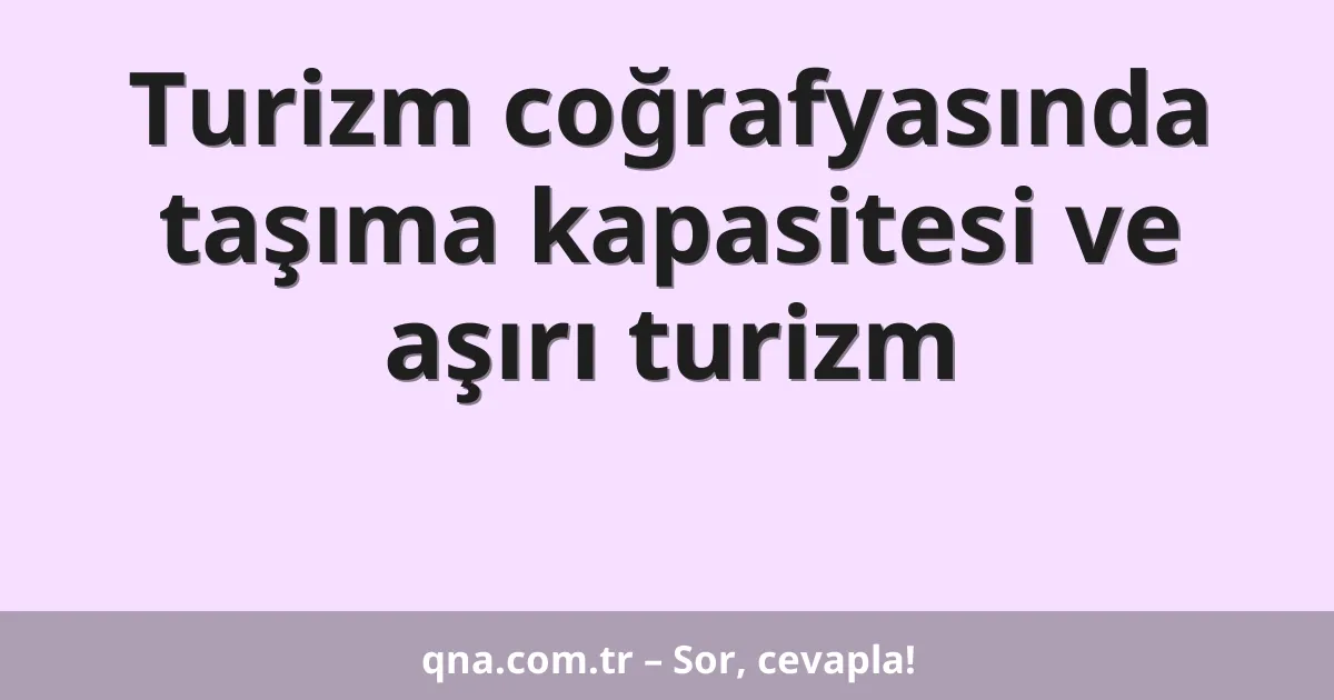 Turizm coğrafyasında taşıma kapasitesi ve aşırı turizm