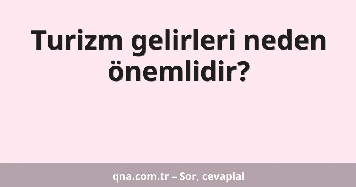 Turizm gelirleri neden önemlidir?