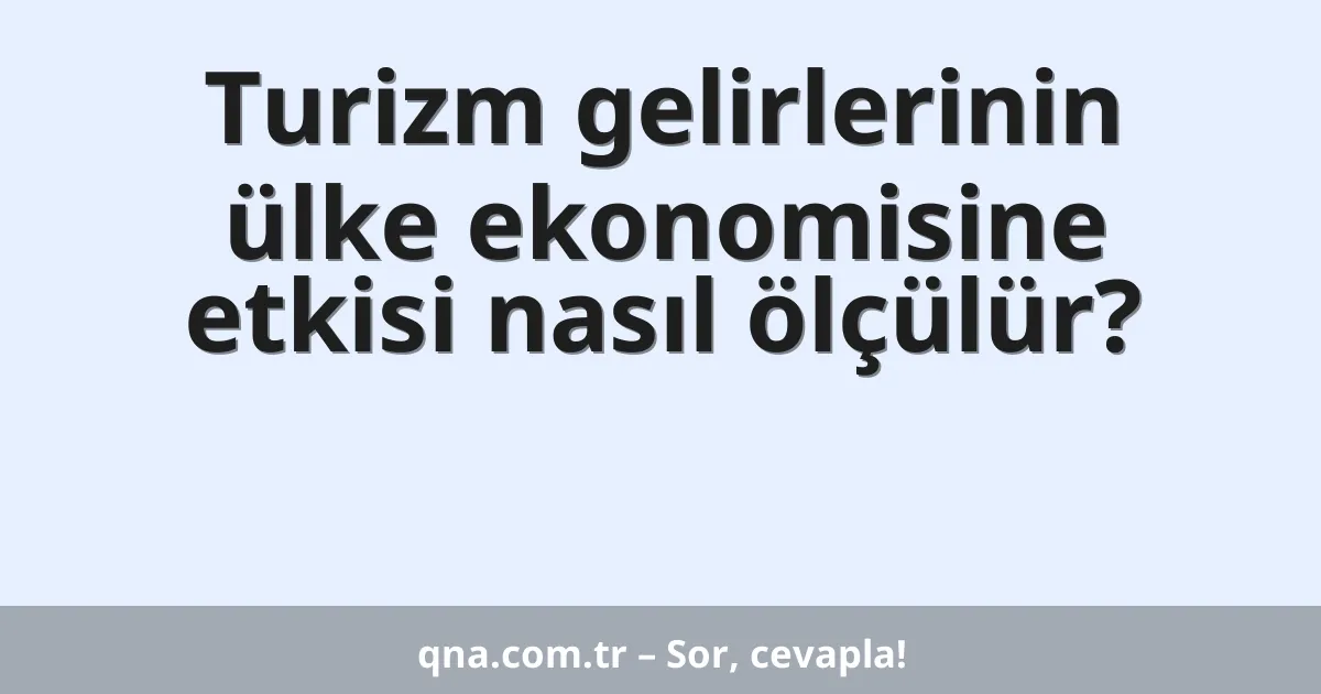 Turizm gelirlerinin ülke ekonomisine etkisi nasıl ölçülür?