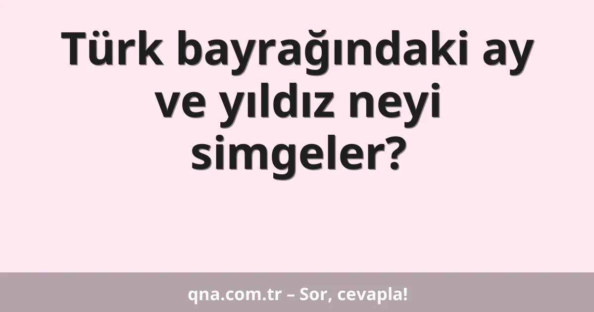 Türk bayrağındaki ay ve yıldız neyi simgeler?