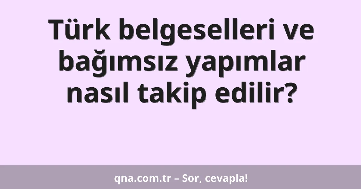 Türk belgeselleri ve bağımsız yapımlar nasıl takip edilir?