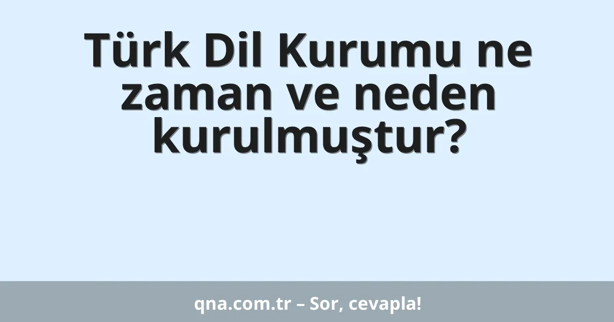Türk Dil Kurumu ne zaman ve neden kurulmuştur?