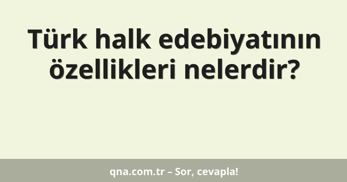 Türk halk edebiyatının özellikleri nelerdir?