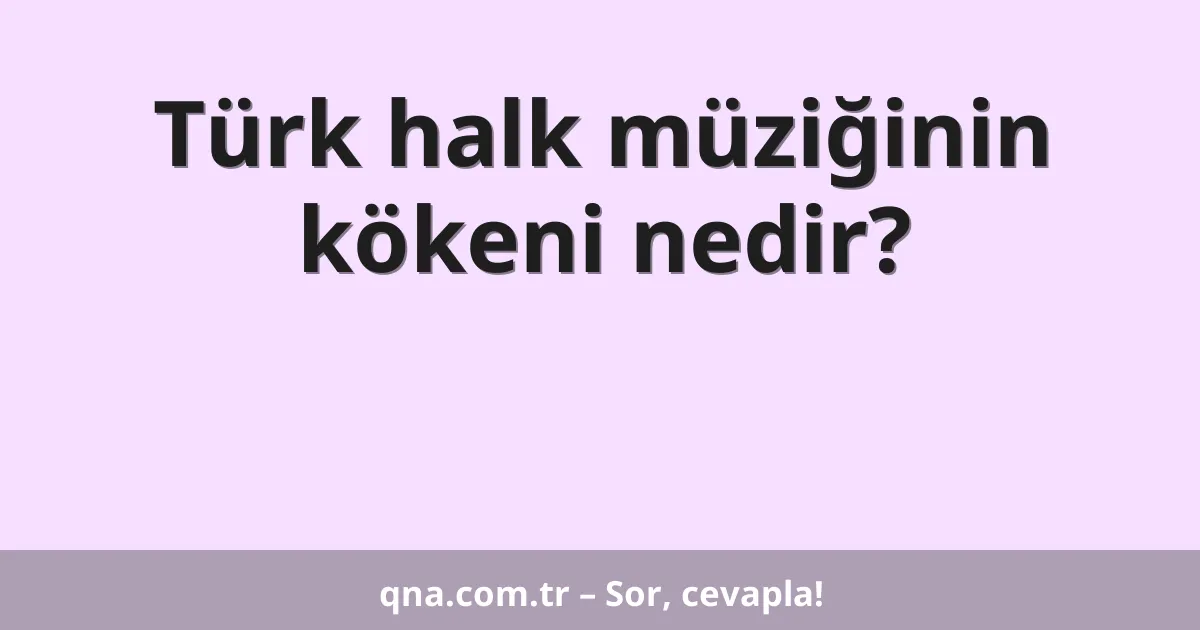 Türk halk müziğinin kökeni nedir?