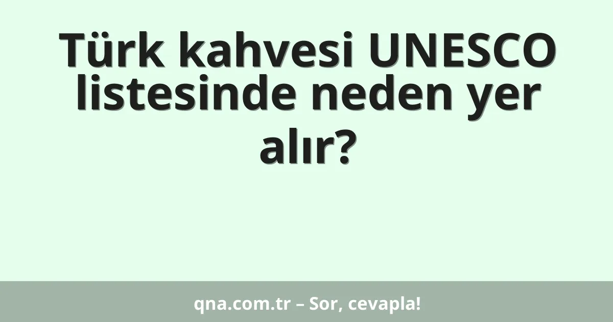 Türk kahvesi UNESCO listesinde neden yer alır?