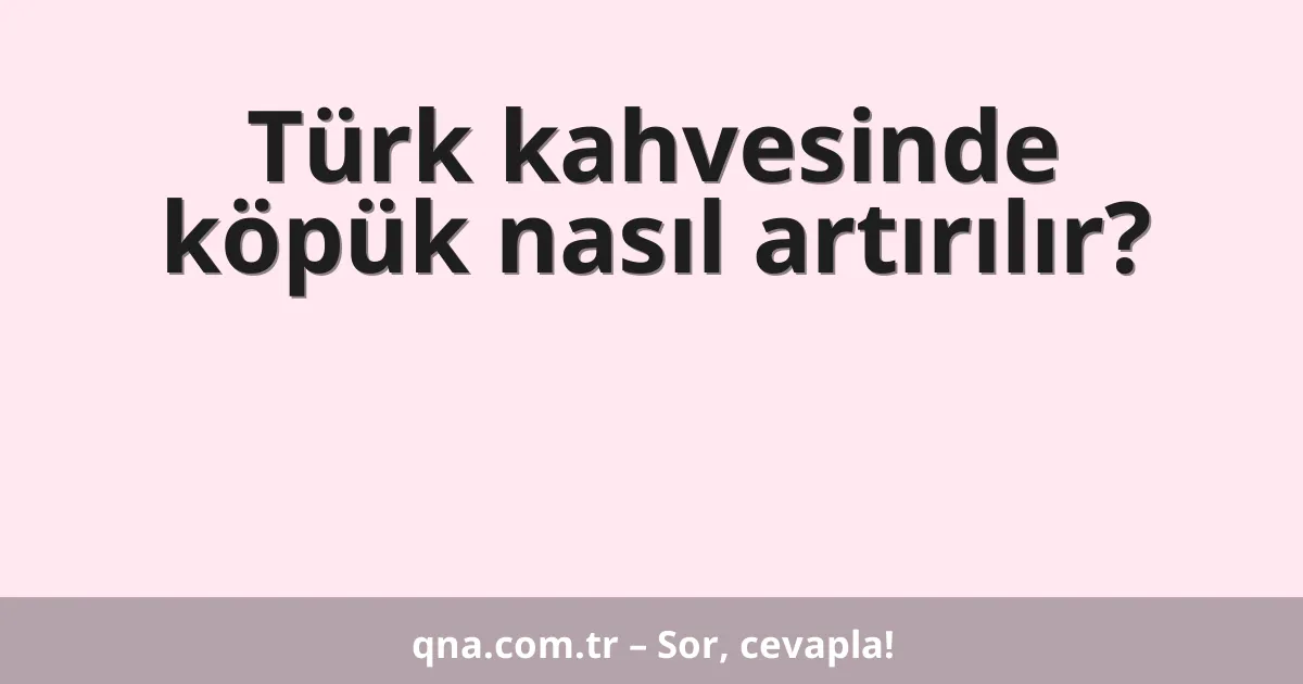 Türk kahvesinde köpük nasıl artırılır?