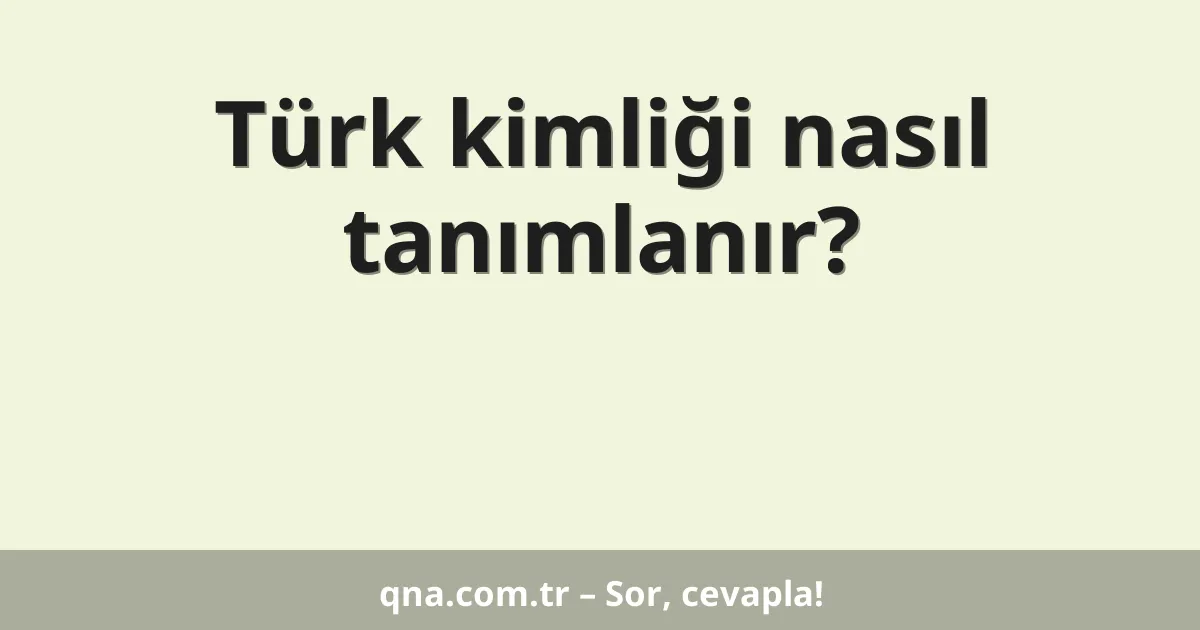 Türk kimliği nasıl tanımlanır?