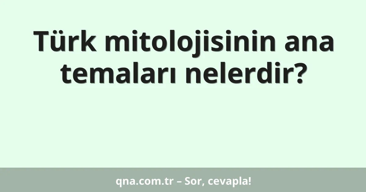 Türk mitolojisinin ana temaları nelerdir?