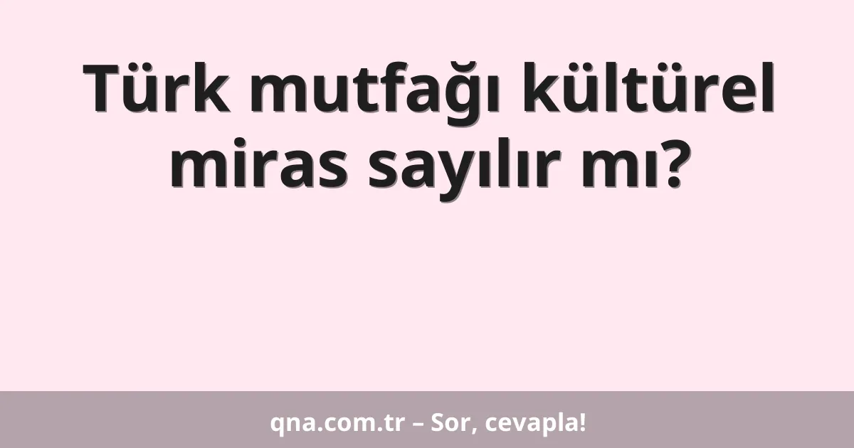 Türk mutfağı kültürel miras sayılır mı?