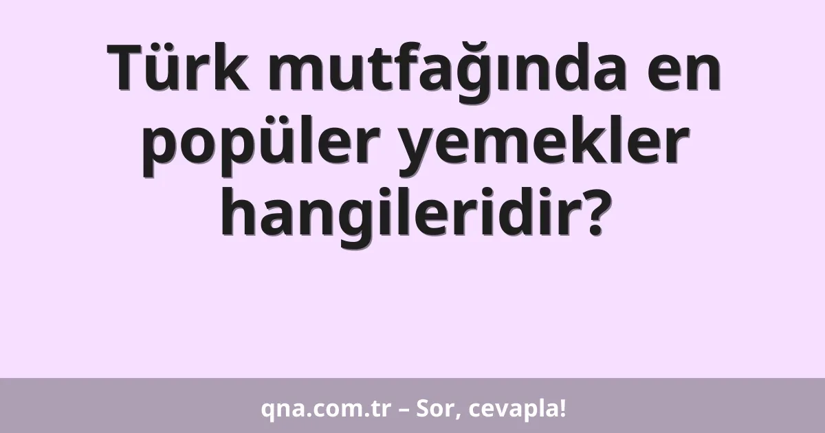 Türk mutfağında en popüler yemekler hangileridir?