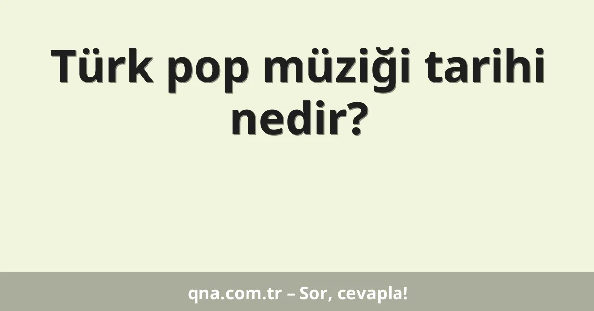 Türk pop müziği tarihi nedir?