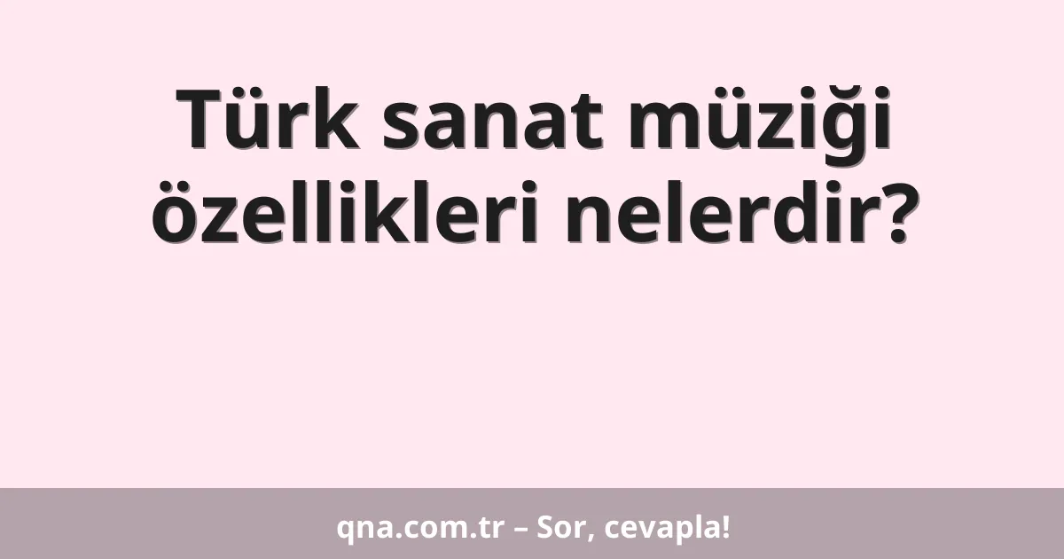 Türk sanat müziği özellikleri nelerdir?