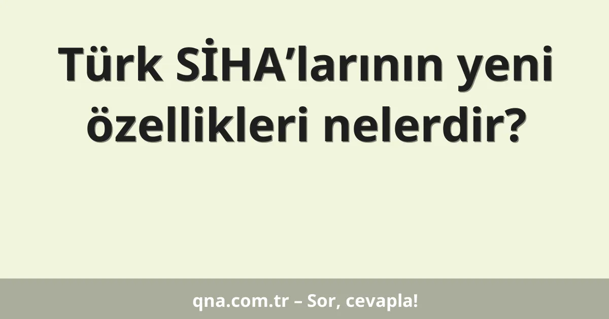 Türk SİHA’larının yeni özellikleri nelerdir?
