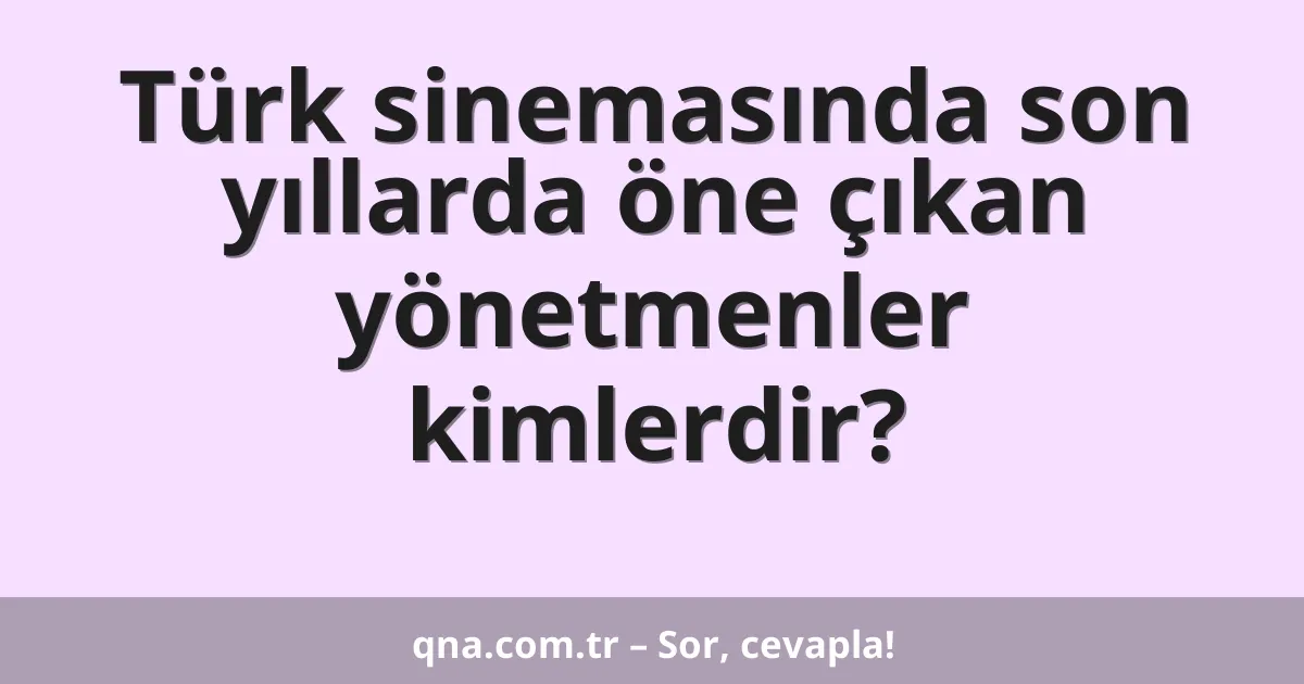 Türk sinemasında son yıllarda öne çıkan yönetmenler kimlerdir?