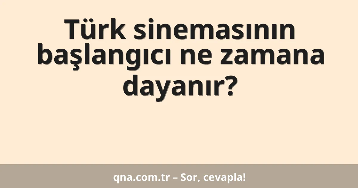 Türk sinemasının başlangıcı ne zamana dayanır?