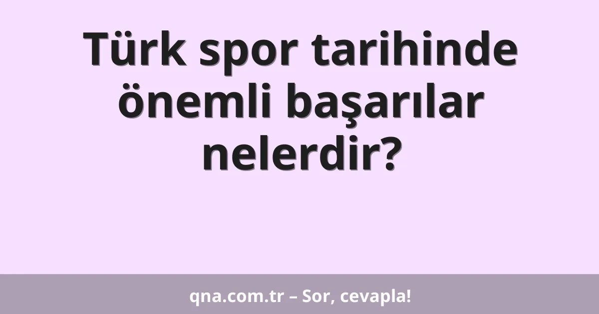 Türk spor tarihinde önemli başarılar nelerdir?