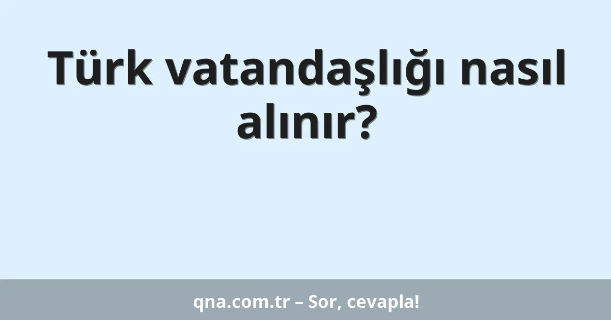 Türk vatandaşlığı nasıl alınır?