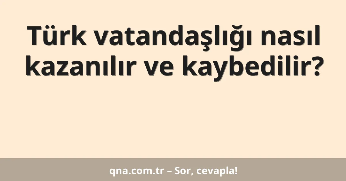 Türk vatandaşlığı nasıl kazanılır ve kaybedilir?