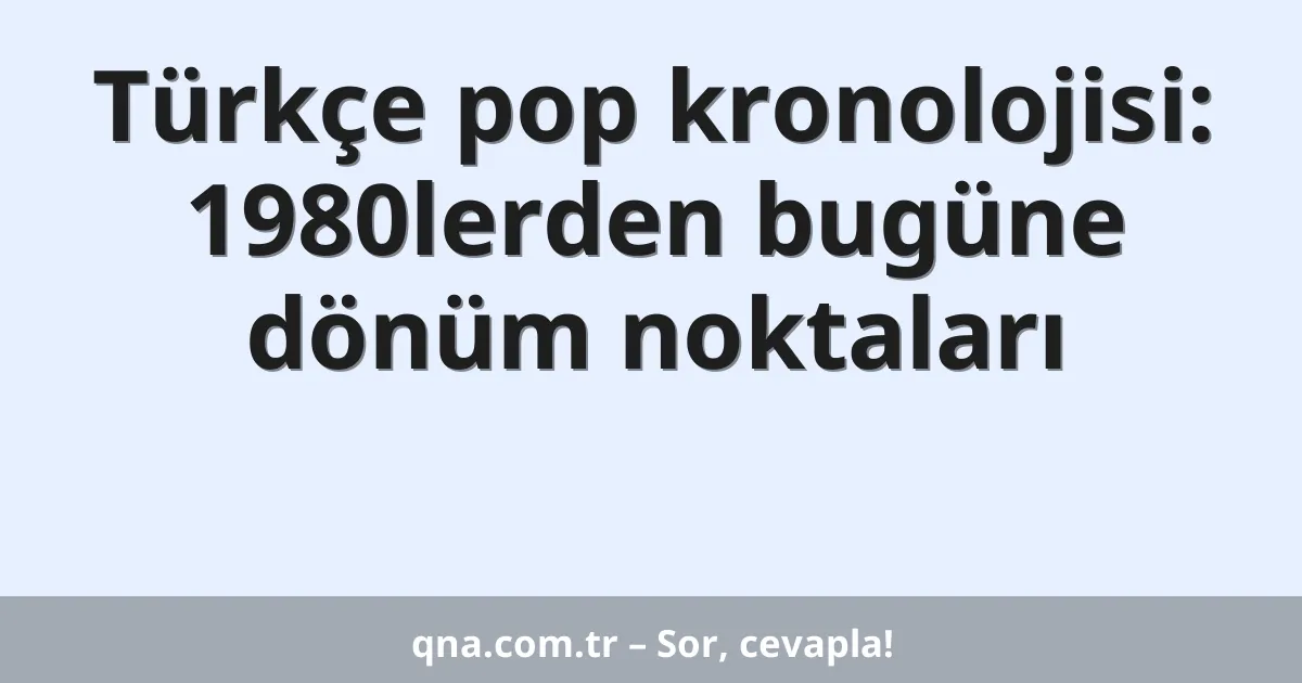Türkçe pop kronolojisi: 1980lerden bugüne dönüm noktaları