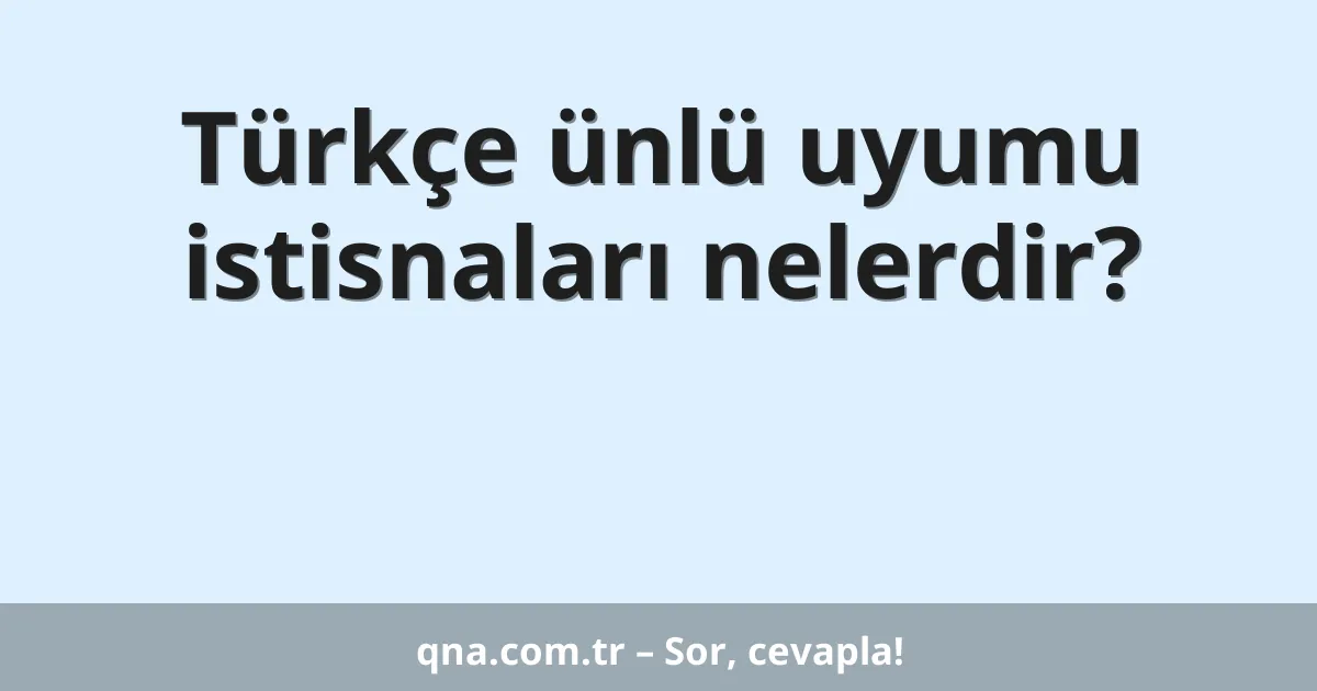 Türkçe ünlü uyumu istisnaları nelerdir?