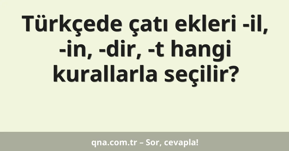 Türkçede çatı ekleri -il, -in, -dir, -t hangi kurallarla seçilir?