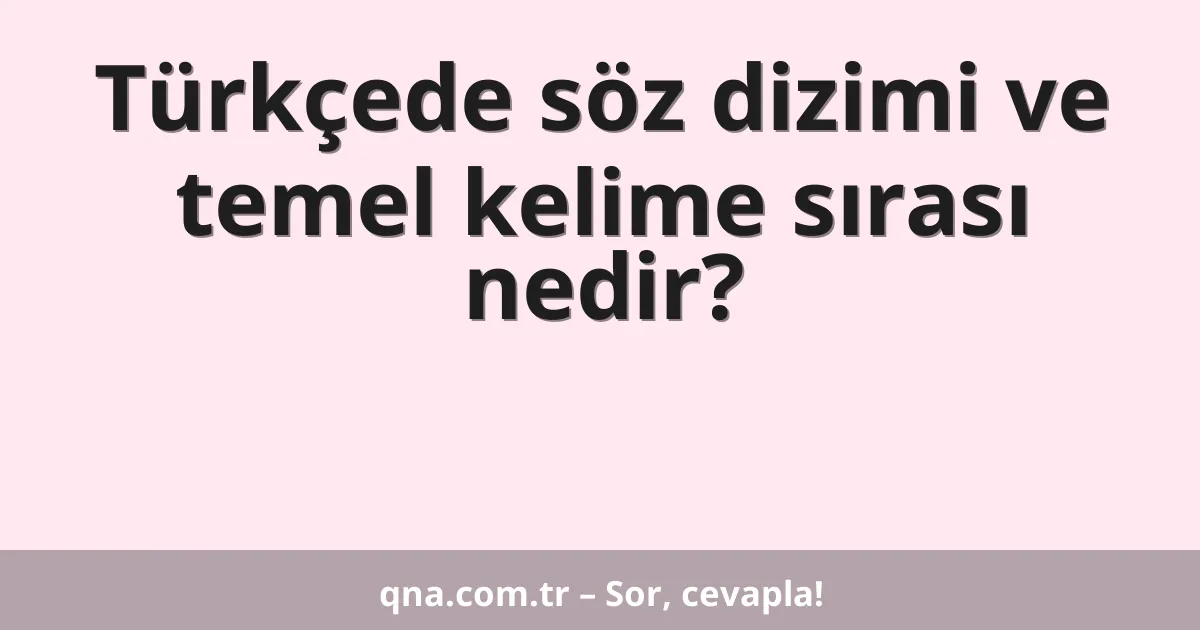 Türkçede söz dizimi ve temel kelime sırası nedir?