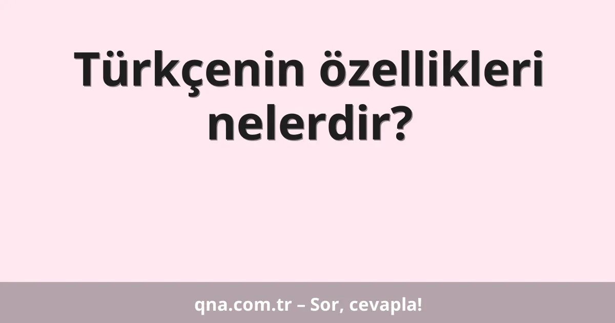 Türkçenin özellikleri nelerdir?