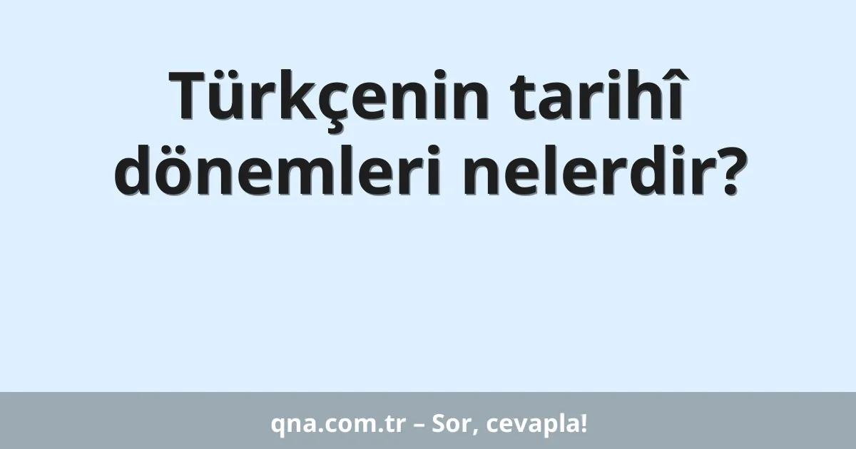 Türkçenin tarihî dönemleri nelerdir?
