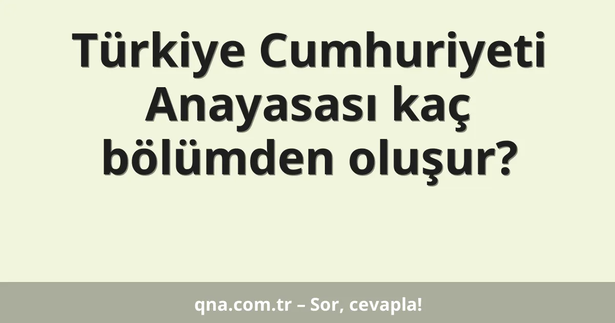 Türkiye Cumhuriyeti Anayasası kaç bölümden oluşur?