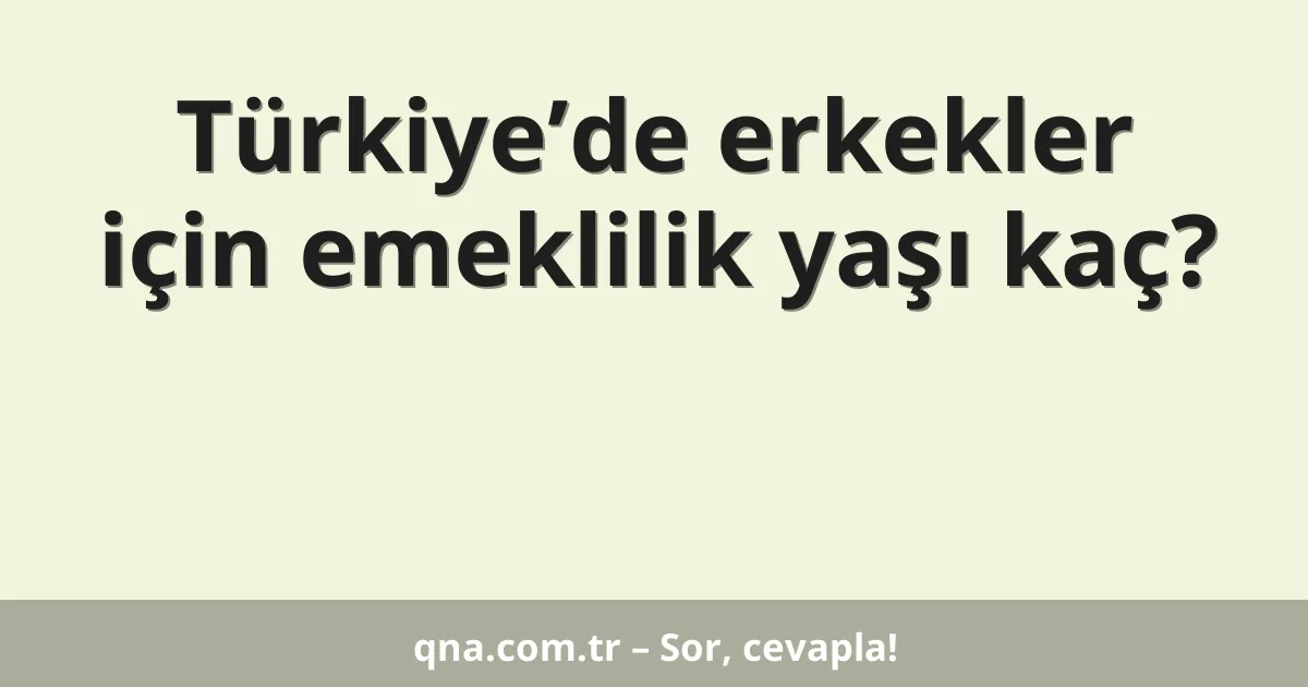 Türkiye’de erkekler için emeklilik yaşı kaç?