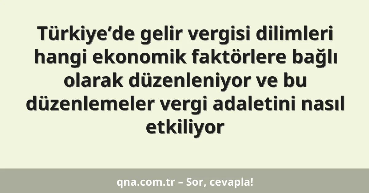 Türkiye’de gelir vergisi dilimleri hangi ekonomik faktörlere bağlı olarak düzenleniyor ve bu düzenlemeler vergi adaletini nasıl etkiliyor