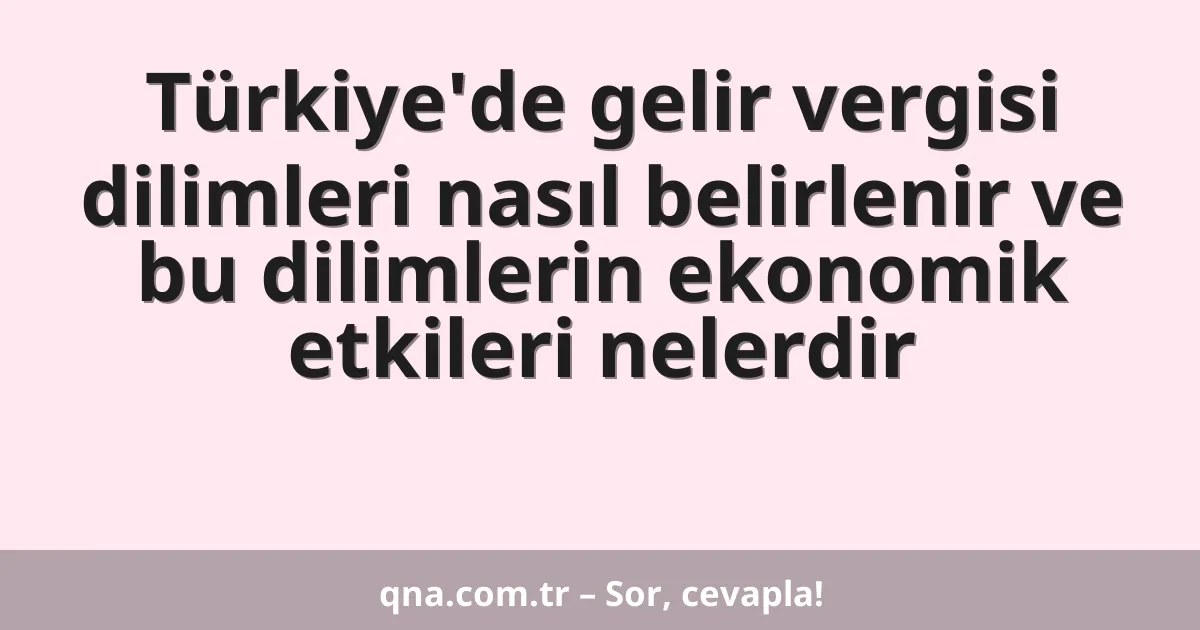 Türkiye'de gelir vergisi dilimleri nasıl belirlenir ve bu dilimlerin ekonomik etkileri nelerdir