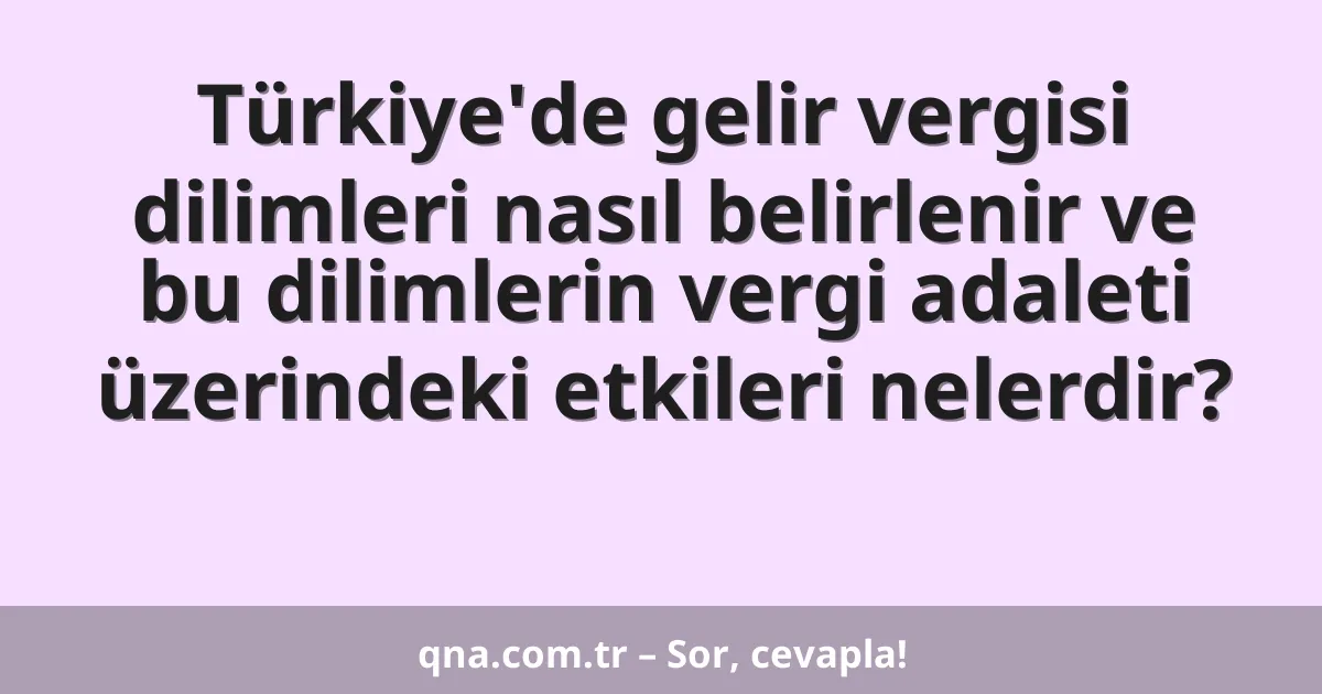 Türkiye'de gelir vergisi dilimleri nasıl belirlenir ve bu dilimlerin vergi adaleti üzerindeki etkileri nelerdir?
