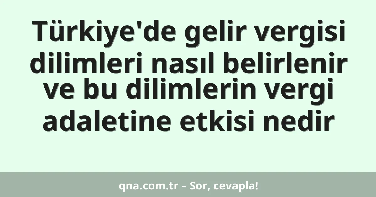 Türkiye'de gelir vergisi dilimleri nasıl belirlenir ve bu dilimlerin vergi adaletine etkisi nedir