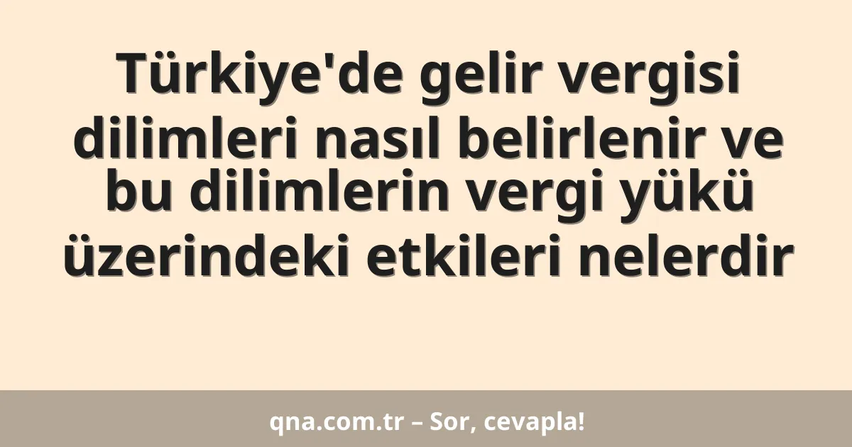 Türkiye'de gelir vergisi dilimleri nasıl belirlenir ve bu dilimlerin vergi yükü üzerindeki etkileri nelerdir