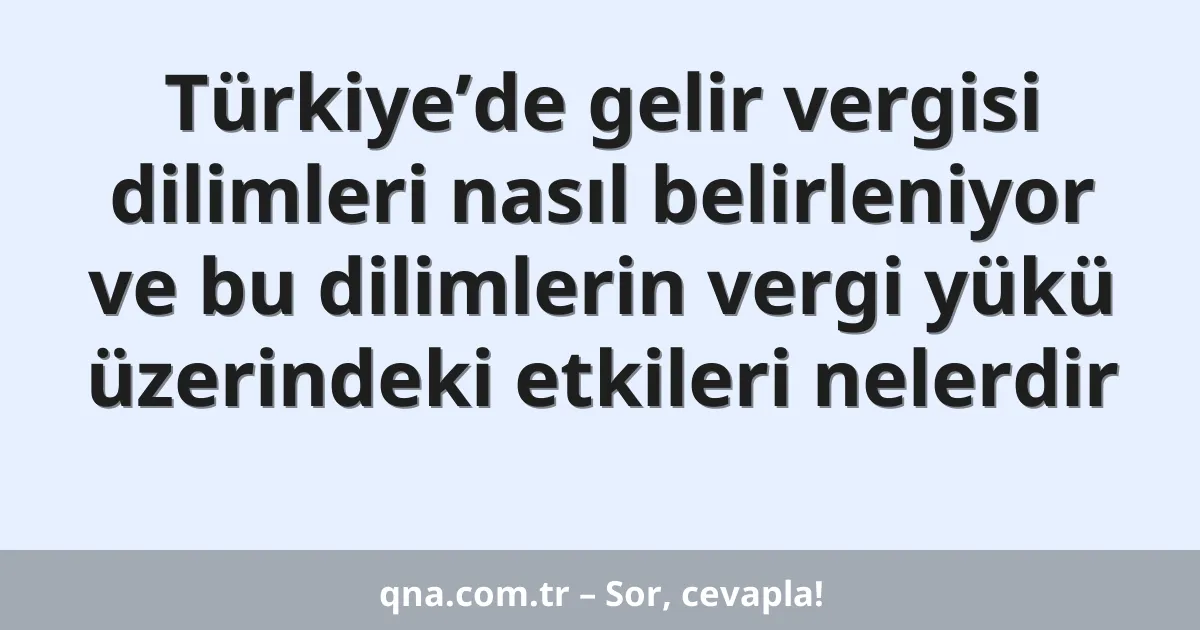 Türkiye’de gelir vergisi dilimleri nasıl belirleniyor ve bu dilimlerin vergi yükü üzerindeki etkileri nelerdir