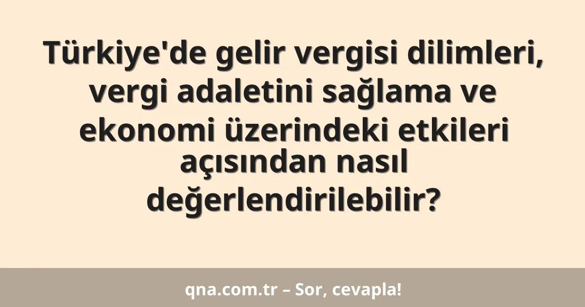 Türkiye'de gelir vergisi dilimleri, vergi adaletini sağlama ve ekonomi üzerindeki etkileri açısından nasıl değerlendirilebilir?