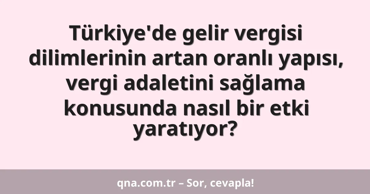 Türkiye'de gelir vergisi dilimlerinin artan oranlı yapısı, vergi adaletini sağlama konusunda nasıl bir etki yaratıyor?