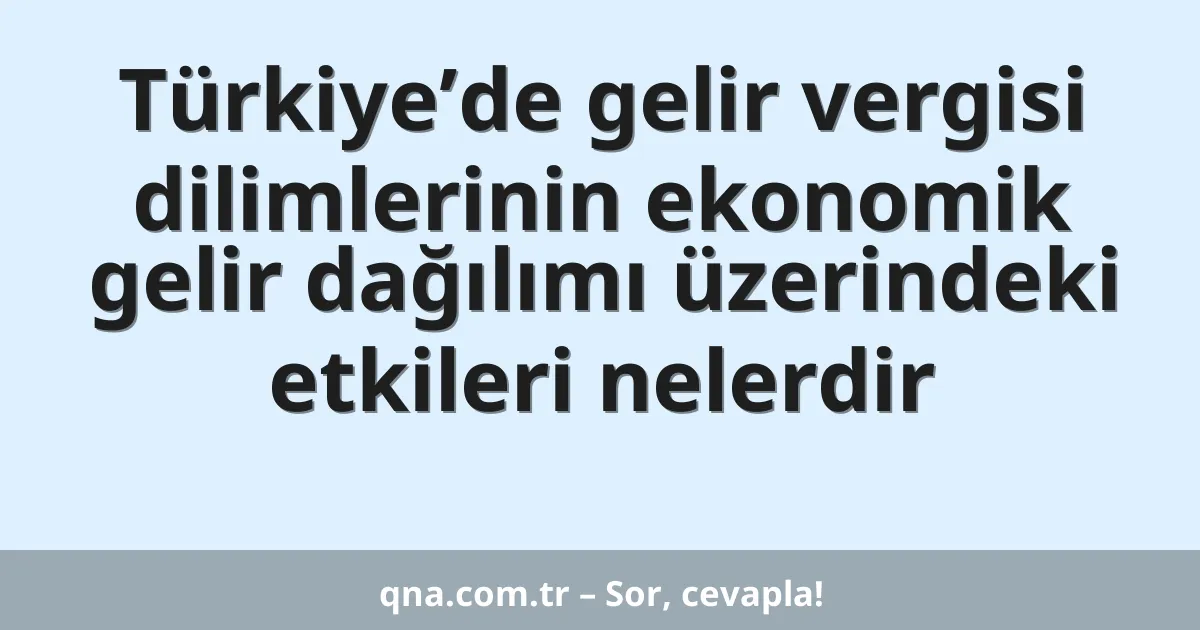 Türkiye’de gelir vergisi dilimlerinin ekonomik gelir dağılımı üzerindeki etkileri nelerdir