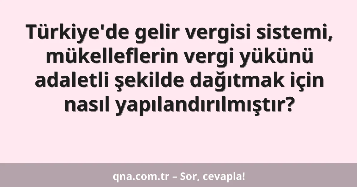 Türkiye'de gelir vergisi sistemi, mükelleflerin vergi yükünü adaletli şekilde dağıtmak için nasıl yapılandırılmıştır?