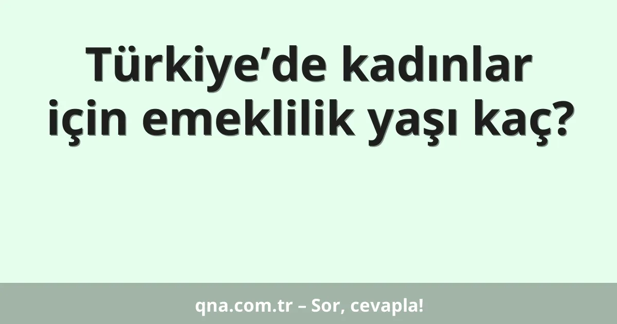 Türkiye’de kadınlar için emeklilik yaşı kaç?