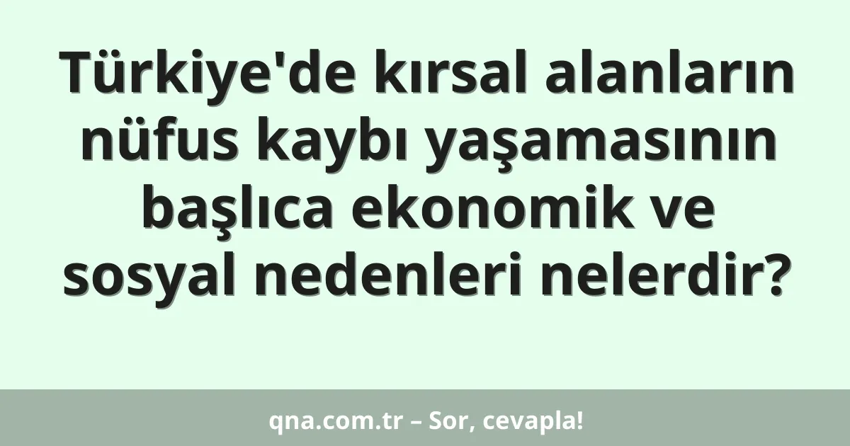 Türkiye'de kırsal alanların nüfus kaybı yaşamasının başlıca ekonomik ve sosyal nedenleri nelerdir?