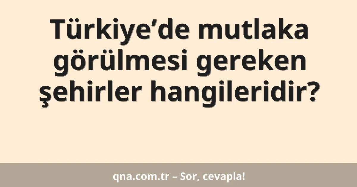 Türkiye’de mutlaka görülmesi gereken şehirler hangileridir?