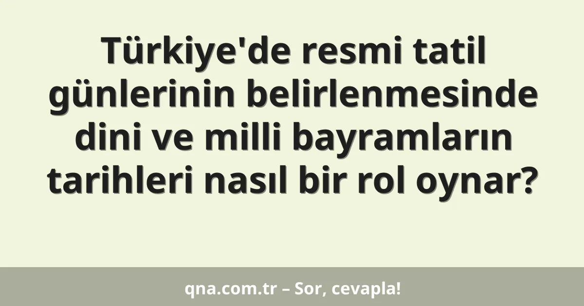 Türkiye'de resmi tatil günlerinin belirlenmesinde dini ve milli bayramların tarihleri nasıl bir rol oynar?
